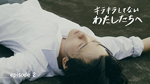 「キラキラしてないわたしたちへ」Episode2（東洋学園大学ブランデッドコンテンツ）