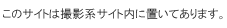 このサイトは撮影系サイト内に置いてあります。