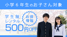 お得情報　小学6年生のお子さん対象　学生服レンタル500円OFF